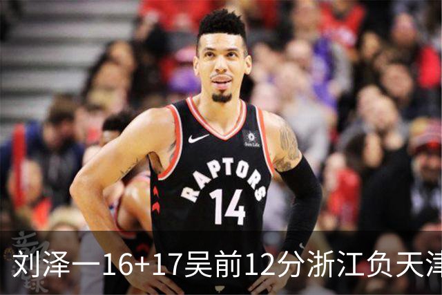 刘泽一16+17吴前12分浙江负天津 杰弗森20+8