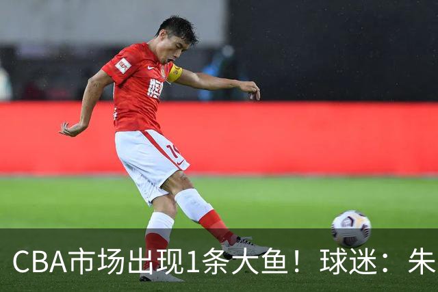 CBA市场出现1条大鱼！球迷：朱芳雨快下手